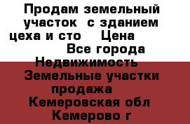  Продам земельный участок, с зданием цеха и сто. › Цена ­ 7 000 000 - Все города Недвижимость » Земельные участки продажа   . Кемеровская обл.,Кемерово г.